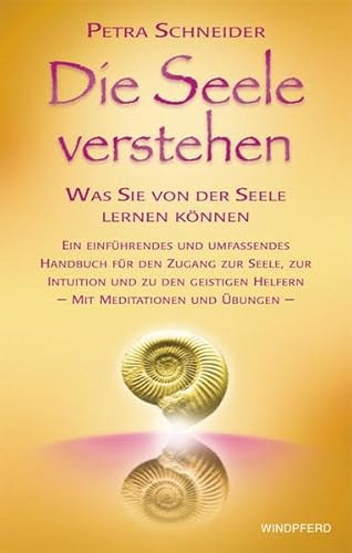 Die Seele verstehen: Was Sie von der Seele lernen können. Ein einführendes und umfassendes Handbuch für den Zugang zur Seele, zur Intuition und zu den ... Helfern - Mit Meditationen und Übungen -