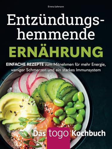 Entzündungshemmende Ernährung – Das to-go-Kochbuch: Einfache Rezepte zum Mitnehmen für mehr Energie, weniger Schmerzen und ein starkes Immunsystem