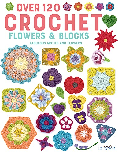 Over 120 Crochet Flowers and Blocks: Fabulous Motifs and Flowers