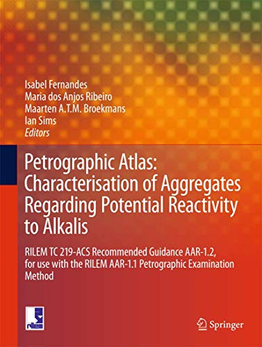 Petrographic Atlas: Characterisation of Aggregates Regarding Potential Reactivity to Alkalis: RILEM TC 219-ACS Recommended Guidance AAR-1.2, for Use ... Method (Rilem State-of-the-art Reports, 20)