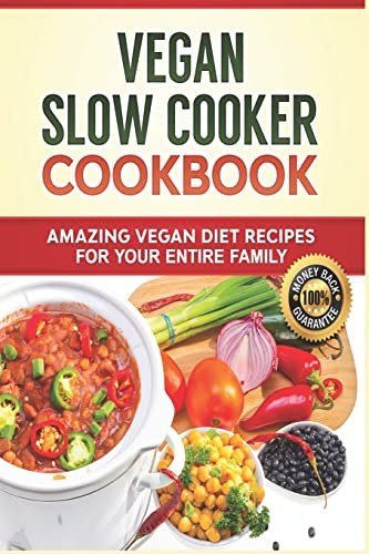 Vegan Slow Cooker Cookbook: Amazing Vegan Diet Recipes for your Entire Family: Vegan Diet, Vegan Recipes, Vegan Food, Plant-based Diet, Plant-Based Cookbook