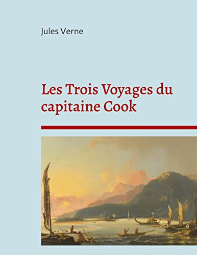 Les Trois Voyages du capitaine Cook: La biographie du célèbre explorateur selon Jules Verne