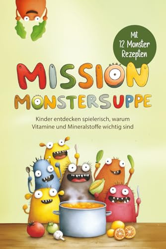 Mission Monstersuppe: Kinder entdecken spielerisch, warum Vitamine und Mineralstoffe wichtig sind + Mit 12 Monster Rezepten