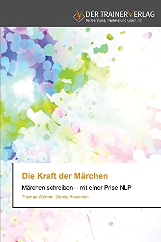 Die Kraft der Märchen: Märchen schreiben – mit einer Prise NLP