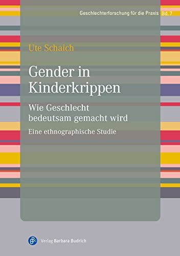 Gender in Kinderkrippen: Wie Geschlecht bedeutsam gemacht wird. Eine ethnographische Studie (Geschlechterforschung für die Praxis)