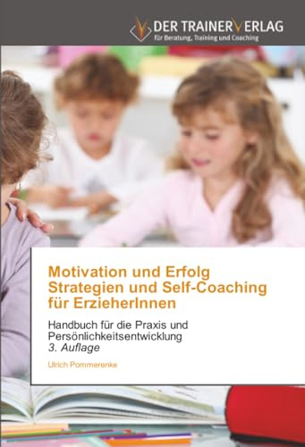 Motivation und Erfolg Strategien und Self-Coaching für ErzieherInnen: Handbuch für die Praxis und Persönlichkeitsentwicklung 3. Auflage