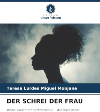 DER SCHREI DER FRAU: Wenn Frausein ein Verbrechen ist – Wie lange noch?