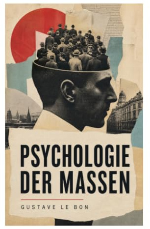 Psychologie der Massen: Gruppendynamik, Suggestion und Kollektivverhalten als Schlüssel zur modernen Sozialpsychologie und politischen Bewegungen