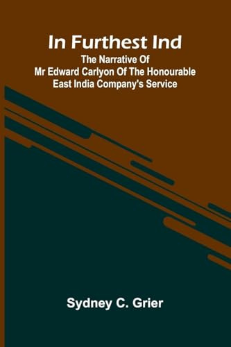 In Furthest Ind: The Narrative Of Mr Edward Carlyon Of The Honourable East India Company's Service
