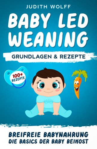 Baby Led Weaning Grundlagen & Rezepte: Breifreie Babynahrung Die Basics der Baby Beikost mit schnellen BLW Rezepten
