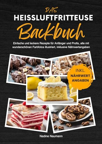 Das Heißluftfritteuse Backbuch: Einfache und leckere Rezepte für Anfänger und Profis, alle mit wunderschönen Farbfotos illustriert, inklusive Nährwertangaben
