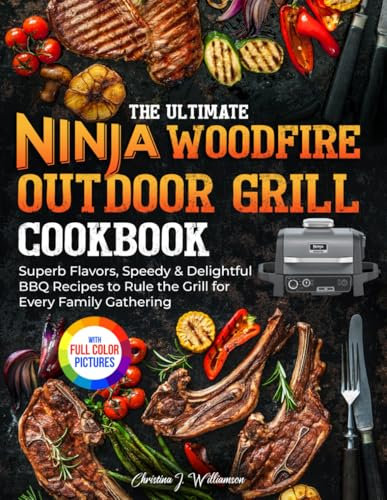 The Ultimate Ninja Woodfire Outdoor Grill Cookbook: Superb Flavors, Speedy & Delightful BBQ Recipes to Rule the Grill for Every Family Gathering|Full Color Edition