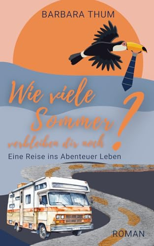 Wie viele Sommer verbleiben dir noch?: Eine Reise ins Abenteuer Leben