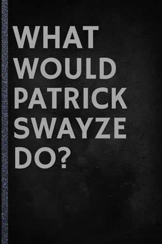What Would Patrick Swayze Do?: A Lined Journal for True Fans