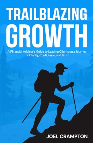 Trailblazing Growth: A Financial Advisor’s Guide to Leading Clients on a Journey of Clarity, Confidence, and Trust