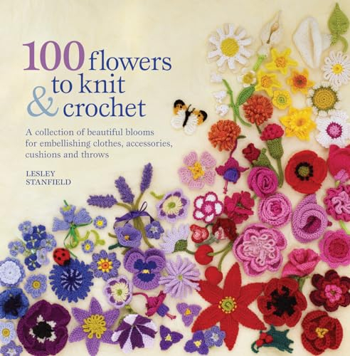 100 flowers to knit & crochet: A collection of beautiful blooms for embellishing clothes, accessories, cushions and throws