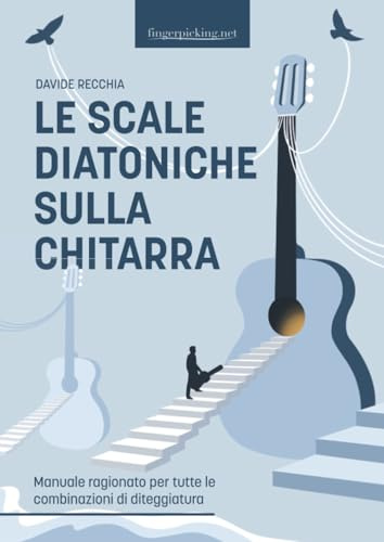 Le scale diatoniche sulla chitarra: Manuale ragionato per tutte le combinazioni di diteggiatura