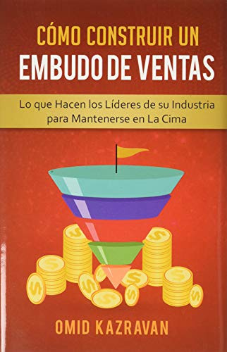 Cómo Construir Un Embudo De Ventas: Lo Que Hacen Los Líderes De Su Industria Para Mantenerse En La Cima