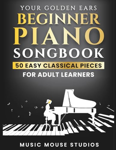 Your Golden Ears: Beginner Piano Songbook: 50 Easy Classical Pieces for Adult Learners (Your Golden Ears: First Piano Lessons for Adult Beginners, Band 3)
