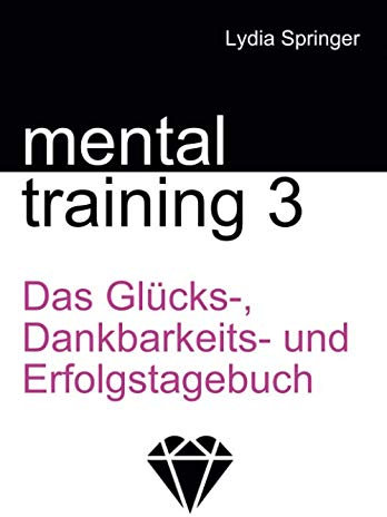 Mentaltraining 3: Das Glücks-, Dankbarkeits- und Erfolgstagebuch