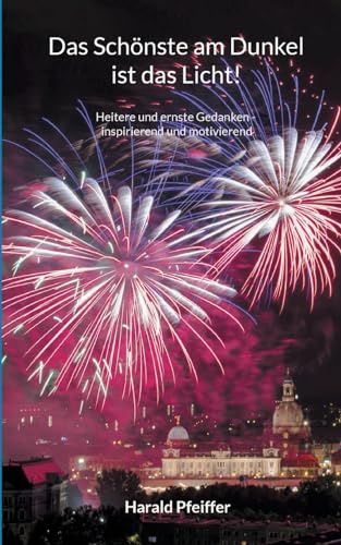 Das Schönste am Dunkel ist das Licht: Heitere und ernste Gedanken - inspirierend und motivierend