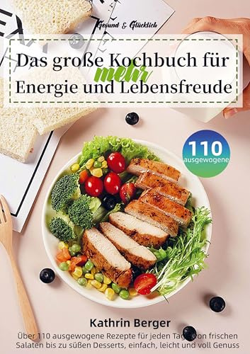 Gesund & Glücklich - Das große Kochbuch für mehr Energie und Lebensfreude: Über 110 ausgewogene Rezepte für jeden Tag - von frischen Salaten bis zu süßen Desserts, einfach, leicht und voll Genuss