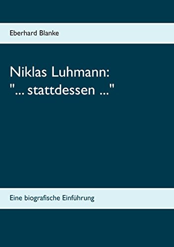 Niklas Luhmann: ... stattdessen ...: Eine biografische Einführung