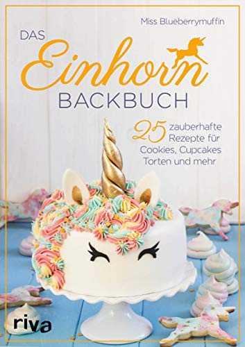 Das Einhorn-Backbuch: 25 zauberhafte Rezepte für Cookies, Cupcakes, Torten und mehr