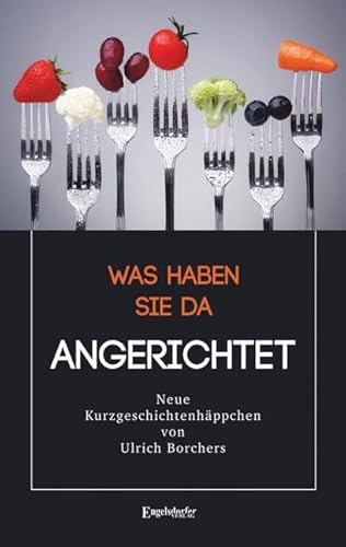 Was haben Sie da ANGERICHTET: Kurzgeschichtenhäppchen für zwischendurch