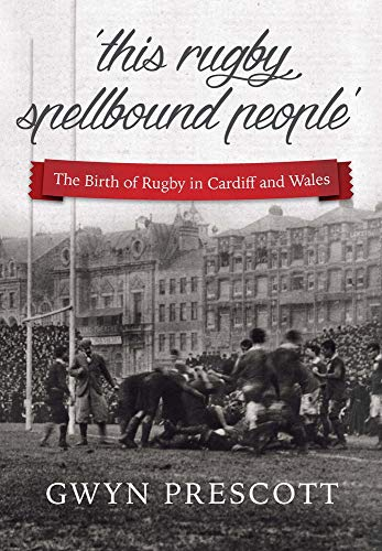 'this Rugby Spellbound People': The Birth of Rugby in Cardiff and Wales