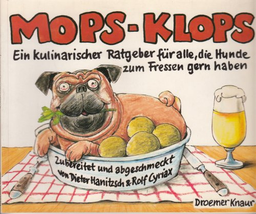Mops-Klops: Ein kulinarischer Ratgeber für alle, die Hunde zum Fressen gern haben. Zubereitet und abgeschmeckt von Dieter Hanitzsch und Rolf Cyriax