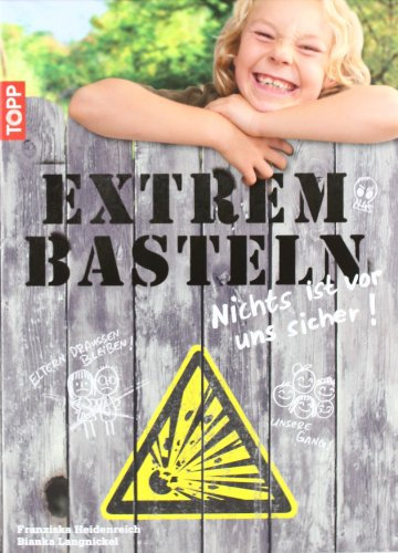 Extrembasteln - Nichts ist vor uns sicher!: Basteln einmal anders