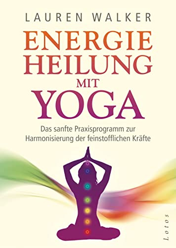 Energieheilung mit Yoga: Das sanfte Praxisprogramm zur Harmonisierung der feinstofflichen Kräfte