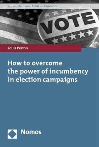 How to overcome the power of incumbency in election campaigns (Kommunikation in Politik Und Wirtschaft, Band 3)