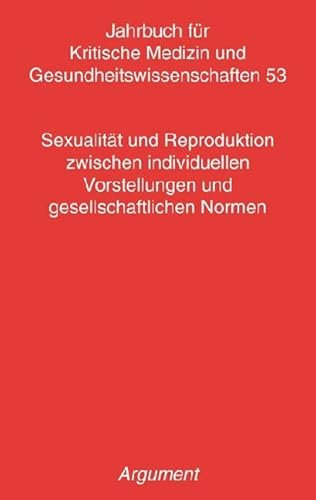 Jahrbuch für kritische Medizin und Gesundheitswissenschaften / Sexualität und Reproduktion zwischen individuellen Vorstellungen und gesellschaftlichen Normen