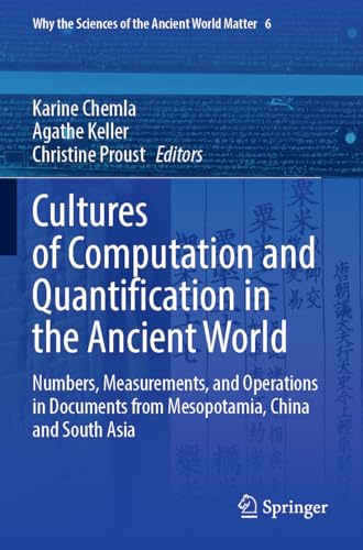 Cultures of Computation and Quantification in the Ancient World: Numbers, Measurements, and Operations in Documents from Mesopotamia, China and South ... the Sciences of the Ancient World Matter, 6)