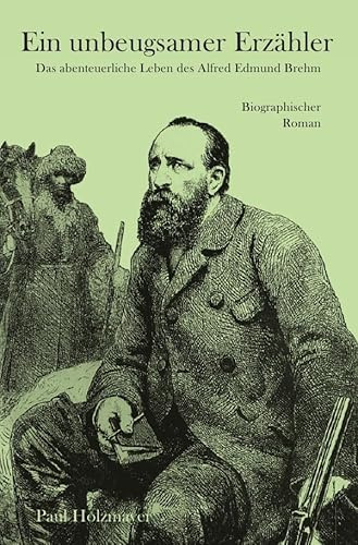 Ein unbeugsamer Erzähler: Das abenteuerliche Leben des Alfred Edmund Brehm