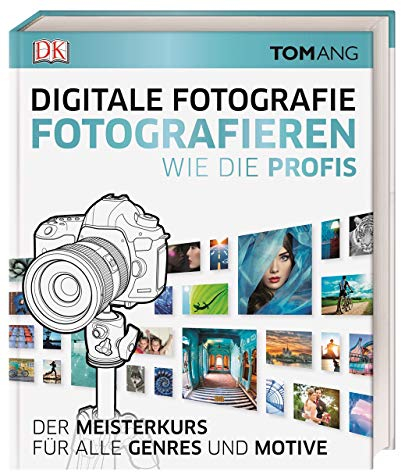 Digitale Fotografie. Fotografieren wie die Profis: Der Meisterkurs für alle Genres und Motive