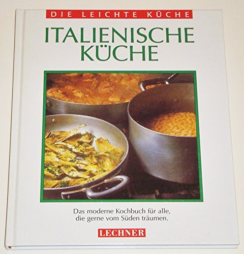 Italienische Küche. Das moderne Kochbuch für alle, die gerne vom Süden träumen (Die leichte Küche)