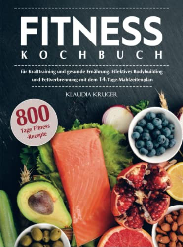 Fitness Kochbuch: 800 Tage Fitness-Rezepte für Krafttraining und gesunde Ernährung. Effektives Bodybuilding und Fettverbrennung mit dem 14-Tage-Mahlzeitenpla