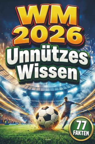 WM 2026 – Unnützes Wissen: 77 Fakten rund um die Weltmeisterschaft (Das ideale Fußballbuch für echte Fans)