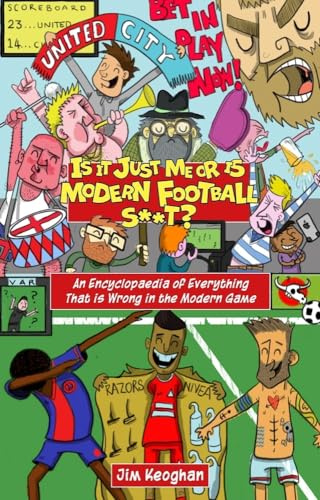 Is it Just Me or is Modern Football S**t? An Encyclopaedia of Everything That is Wrong in the Modern Game