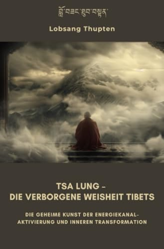 Tsa Lung – Die verborgene Weisheit Tibets: Die geheime Kunst der Energiekanal-Aktivierung und inneren Transformation