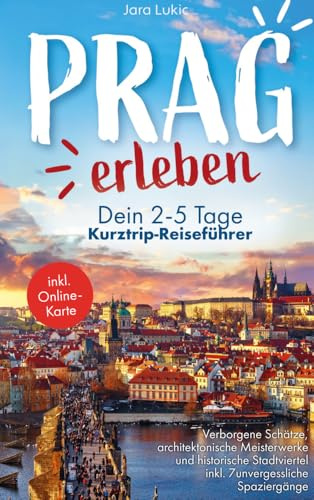 Prag erleben: Ein Reiseführer durch die goldene Stadt: Verborgene Schätze, architektonische Meisterwerke und historische Stadtviertel inkl. Online-Karten und 7 unvergessliche Spaziergänge