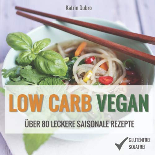 LOW CARB VEGAN: Über 80 leckere saisonale Rezepte: Von Auberginen-Lasagne über Lauchquiche bis zu Zucchini-Chutney