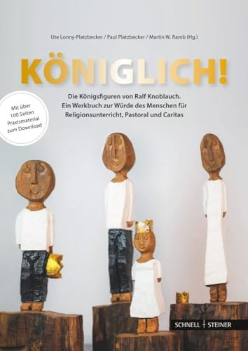 Königlich! Die Königsfiguren von Ralf Knoblauch: Ein Werkbuch zur Würde des Menschen für Religionsunterricht, Pastoral und Caritas