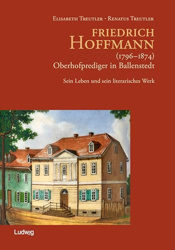 Friedrich Hoffmann (1796 – 1874) – Oberhofprediger in Ballenstedt: Sein Leben und sein literarisches Werk – Mit einer Bibliographie seiner Schriften