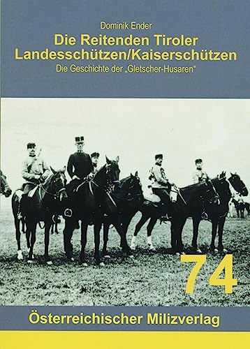 Die Reitenden Tiroler Landesschützen/Kaiserschützen: Die Geschichte der Gletscher-Husaren