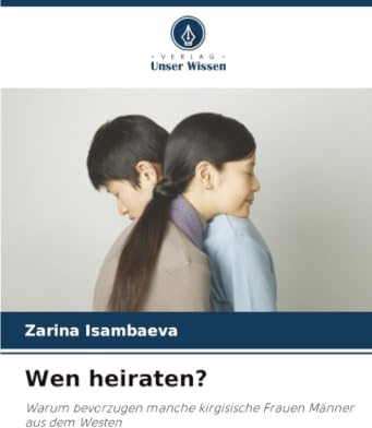 Wen heiraten?: Warum bevorzugen manche kirgisische Frauen Männer aus dem Westen
