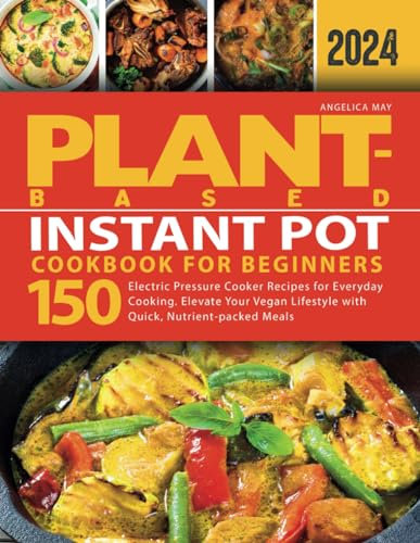 Plant-Based Instant Pot Cookbook for Beginners: Electric Pressure Cooker Recipes for Everyday Cooking. Elevate Your Vegan Lifestyle with Quick, ... Meals (Plant-Based Cookbook for Beginners)
